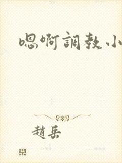 嗯啊调教小说h