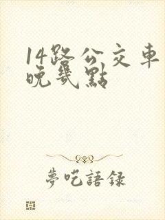14路公交车最晚几点