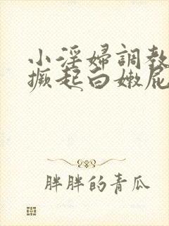 小淫妇调教跪趴撅起白嫩屁股网站