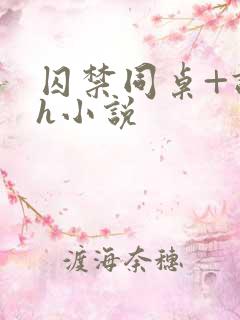 囚禁同桌+调教h小说