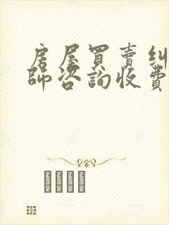 房屋买卖纠纷律师咨询收费