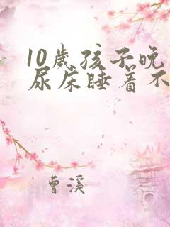 10岁孩子晚上尿床睡着不知道醒来尿