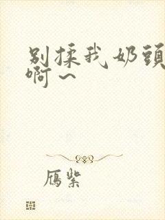 别揉我奶头嗯～啊～