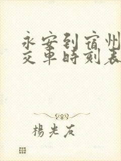 永安到宿州的公交车时刻表 永安到宿州的公交车时刻表