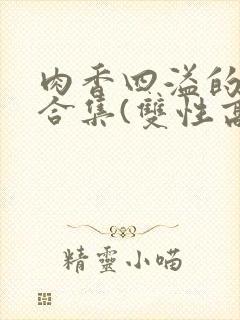 肉香四溢的香艳合集(双性高h)