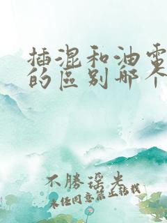 插混和油电混合的区别哪个好