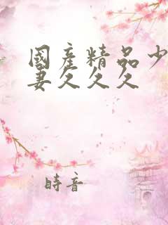 国产精品少妇人妻久久久
