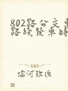 802路公交车路线发车时间表