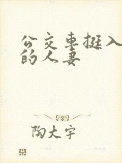 公交车挺入朋友的人妻