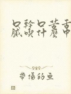 口干口苦舌苔黄腻吃什么中成药好