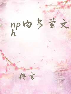 np肉多荤文高h np肉多荤文高h