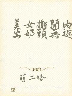 美女撕开内衣露出奶头无遮挡 美女撕开内衣露出奶头无遮挡