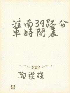 淮南39路公交车时间表 淮南39路公交车时间表