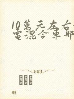 10万元左右油电混合车哪款好