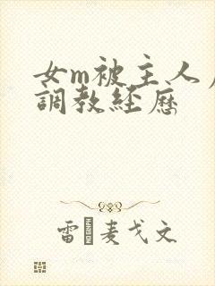 女m被主人虐玩调教经历 女m被主人虐玩调教经历