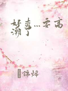 好爽...要高潮了 好爽...要高潮了