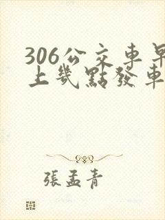 306公交车早上几点发车
