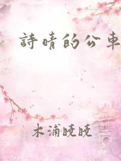 诗晴的公车之旅 诗晴的公车之旅