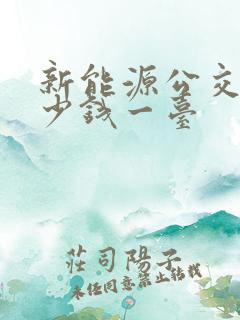 新能源公交车多少钱一台