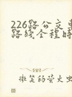 226路公交车路线全程时间