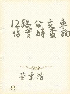 12路公交车到站实时查询路线