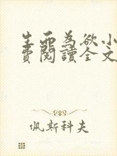 生而为欲小说免费阅读全文无弹窗 生而为欲小说免费阅读全文无弹窗