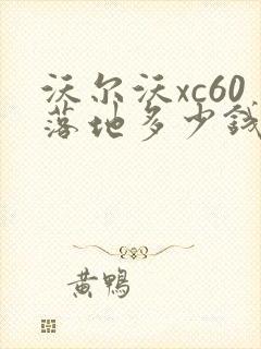 沃尔沃xc60落地多少钱啊