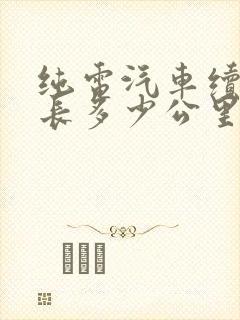 纯电汽车续航最长多少公里