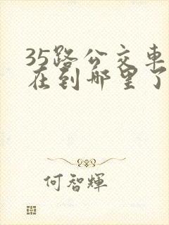 35路公交车现在到哪里了