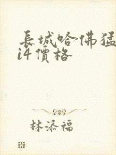 长城哈佛猛龙hi4价格 长城哈佛猛龙hi4价格