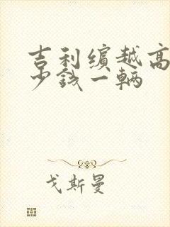 吉利缤越高配多少钱一辆 吉利缤越高配多少钱一辆