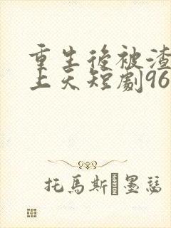 重生后被渣男宠上天短剧96