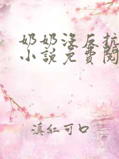奶奶没反抗原著小说免费阅读 奶奶没反抗原著小说免费阅读