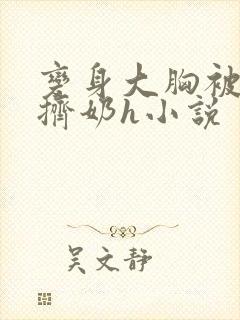 变身大胸被室友挤奶h小说