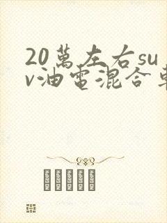 20万左右suv油电混合车型推荐
