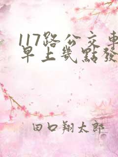 117路公交车早上几点发车
