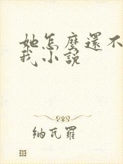 她怎么还不喜欢我小说