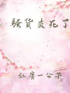 骚货爽死了吧