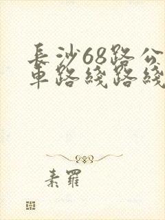 长沙68路公交车路线路线查询表