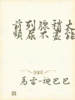前列腺稍大,尿频尿不尽能治疗吗