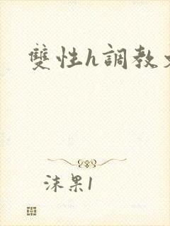 双性h调教文
