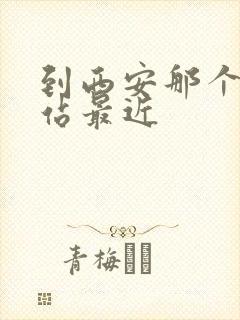 到西安那个火车站最近