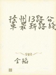 徐州13路公交车最新路线和时间