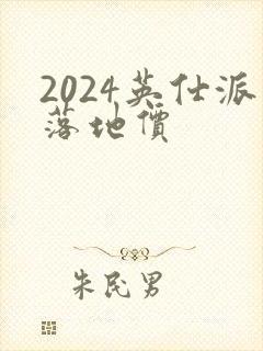 2024英仕派落地价 2024英仕派落地价