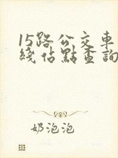 15路公交车路线站点查询