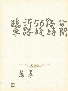 临沂56路公交车路线时间表 临沂56路公交车路线时间表