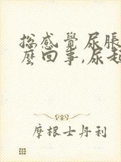 总感觉尿胀是怎么回事,尿起来又不多