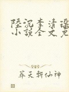陆沉李清瑶主角小说全文免费阅读最新章节