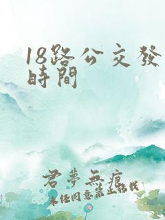 18路公交发车时间 18路公交发车时间