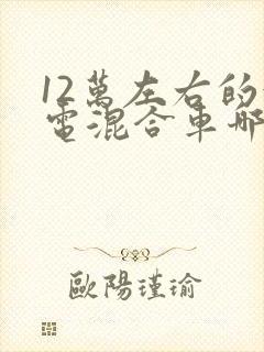 12万左右的油电混合车哪款好